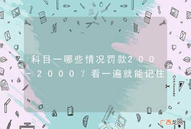 科目一哪些情况罚款200-2000？看一遍就能记住