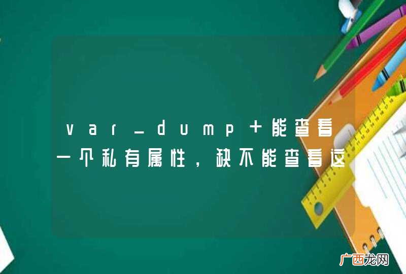var_dump 能查看一个私有属性，缺不能查看这个私有属性下一个具体数组
