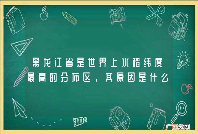 黑龙江省是世界上水稻纬度最高的分布区，其原因是什么