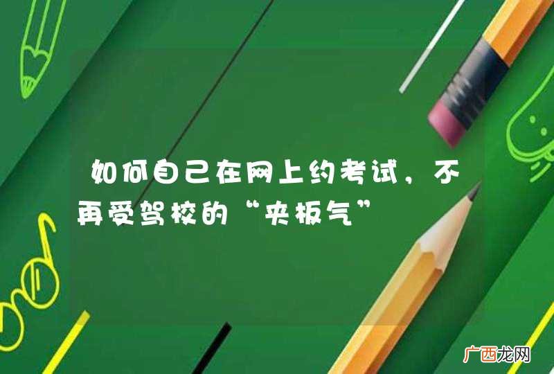 如何自己在网上约考试，不再受驾校的“夹板气”