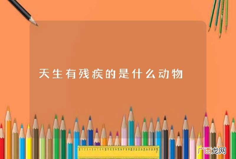 天生有残疾的是什么动物