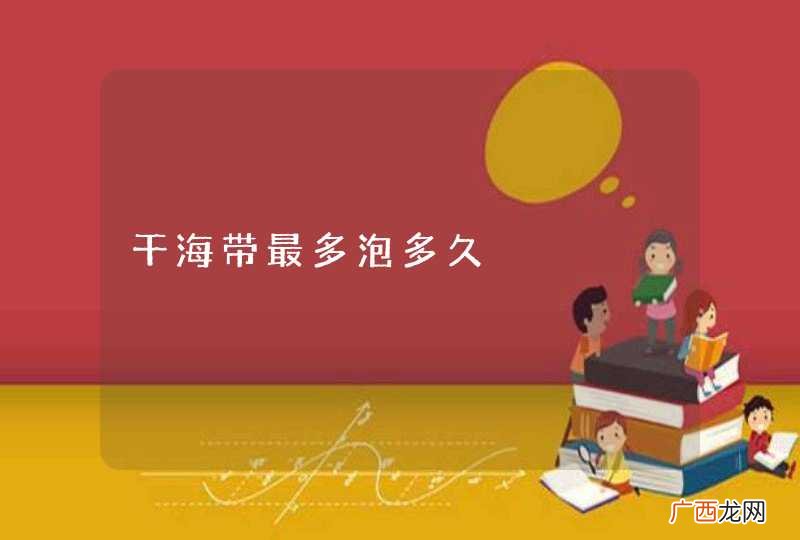 干海带最多泡多久