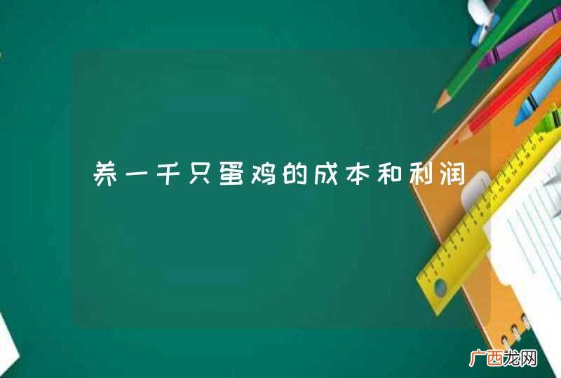 养一千只蛋鸡的成本和利润