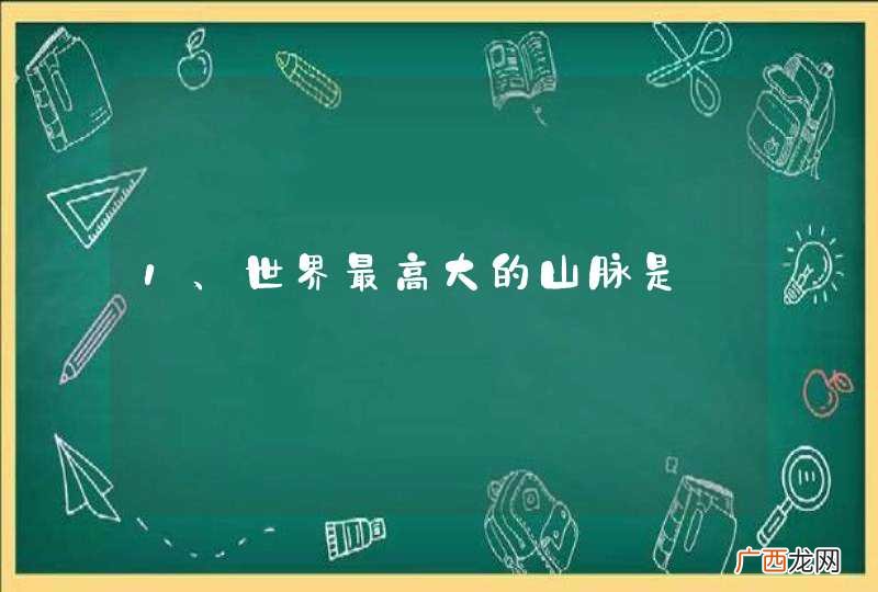 1、世界最高大的山脉是________________,有“世界屋脊”之称的高原是________