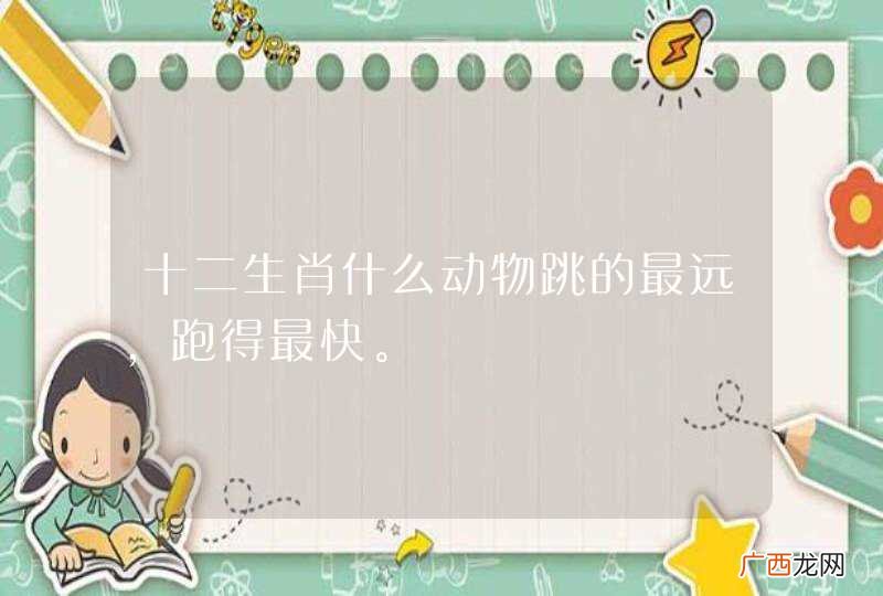 十二生肖什么动物跳的最远,跑得最快。