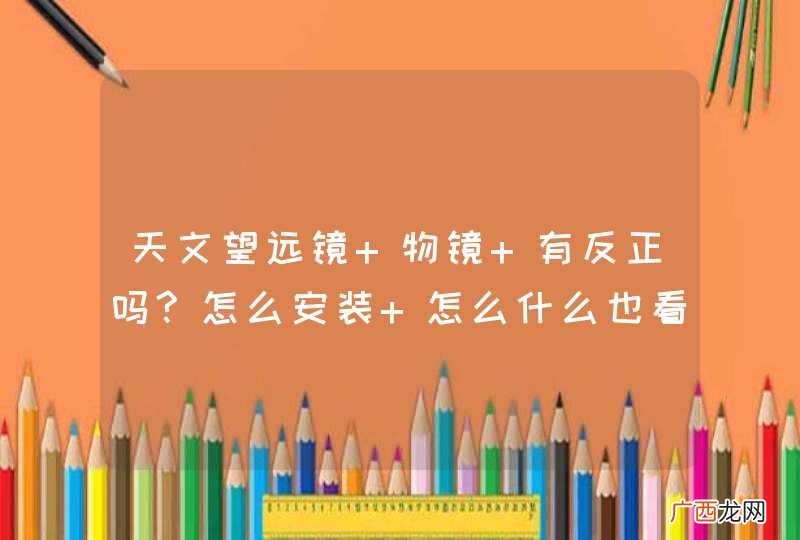 天文望远镜 物镜 有反正吗?怎么安装 怎么什么也看不见
