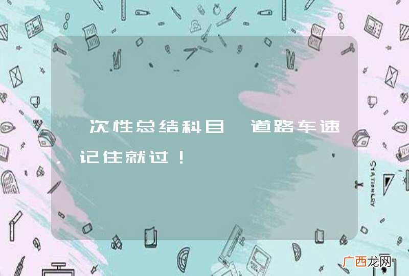 一次性总结科目一道路车速，记住就过！