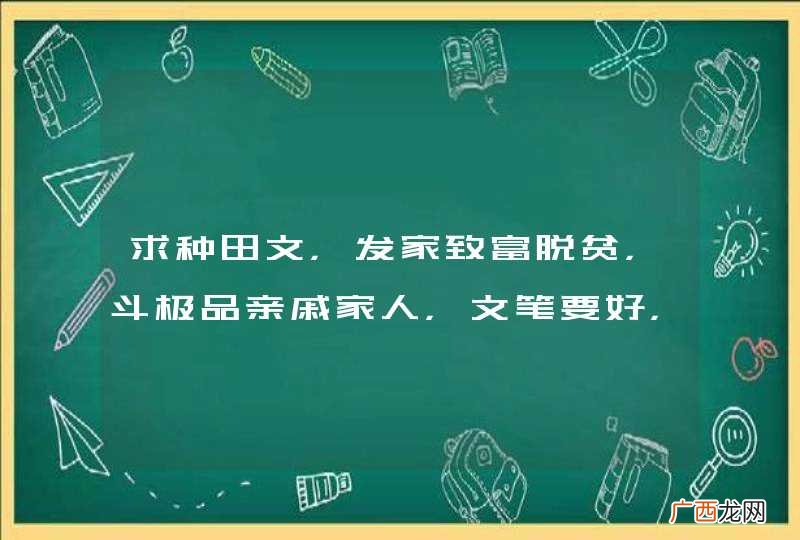 求种田文，发家致富脱贫，斗极品亲戚家人，文笔要好，宁缺勿滥呦～～～