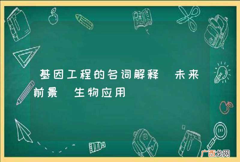 基因工程的名词解释_未来前景_生物应用