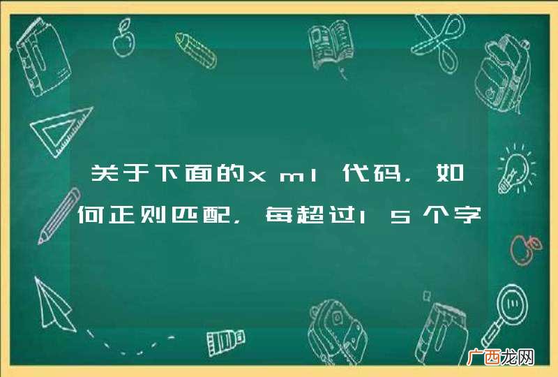 关于下面的xml代码，如何正则匹配，每超过15个字符 后面跟上n
