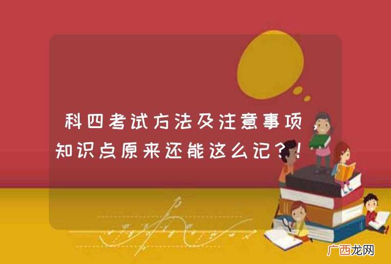 科四考试方法及注意事项，知识点原来还能这么记？！