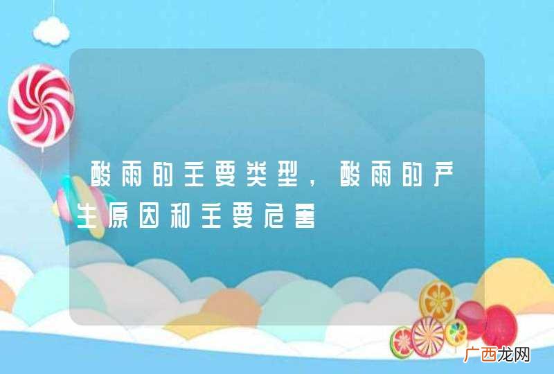 酸雨的主要类型,酸雨的产生原因和主要危害