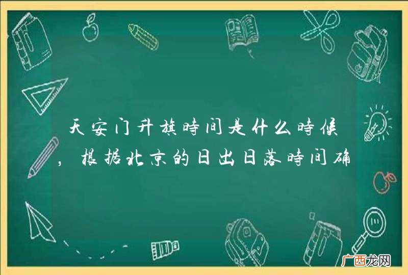 天安门升旗时间是什么时候,根据北京的日出日落时间确定
