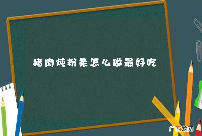 猪肉炖粉条怎么做最好吃