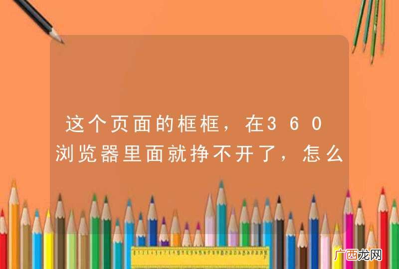 这个页面的框框，在360浏览器里面就挣不开了，怎么解决这个问题
