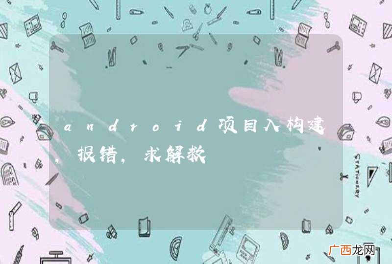 android项目入构建，报错，求解救