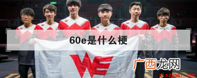 英雄联盟中的一个梗,指的是Team WE电子竞技俱乐部LOL 60e是什么梗是什么意思