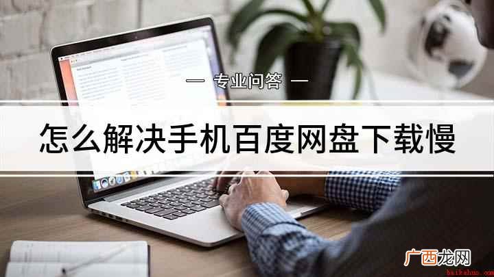 百度网盘下载速度很慢怎么解决 怎么解决手机百度网盘下载慢