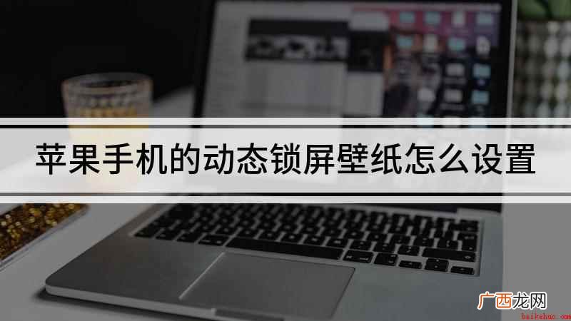 苹果手机怎么设置动态锁屏 苹果手机的动态锁屏壁纸怎么设置