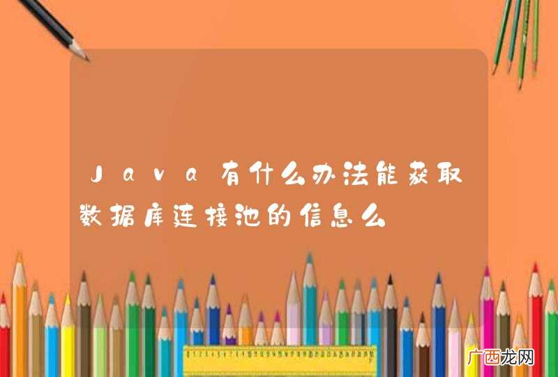 Java有什么办法能获取数据库连接池的信息么