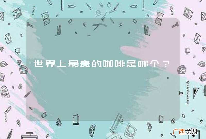 世界上最贵的咖啡是哪个？
