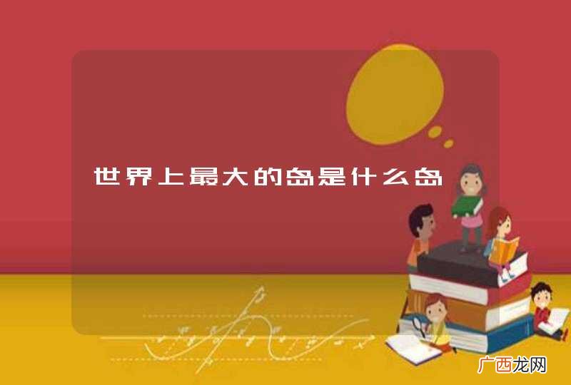 世界上最大的岛是什么岛