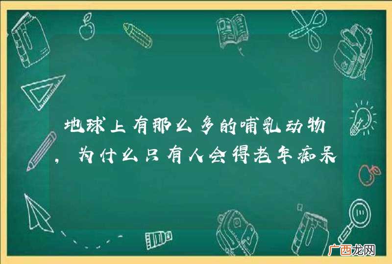 地球上有那么多的哺乳动物，为什么只有人会得老年痴呆？