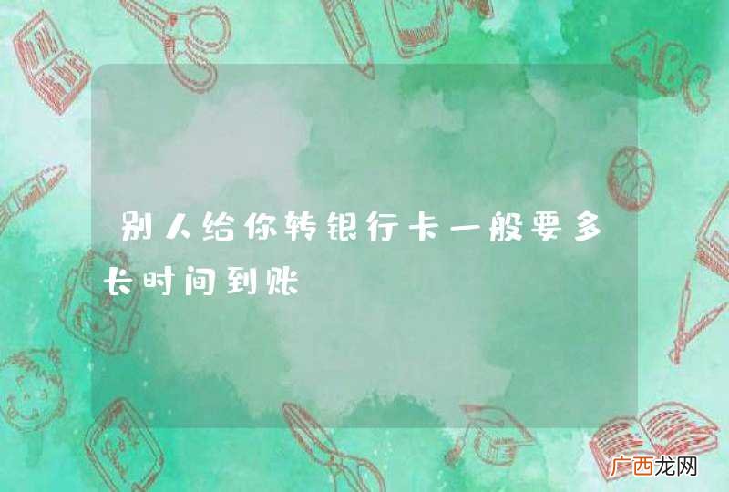 别人给你转银行卡一般要多长时间到账