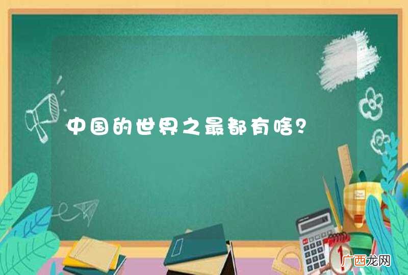 中国的世界之最都有啥？