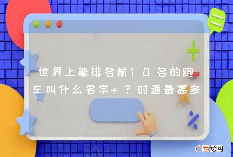 世界上能排名前10名的跑车叫什么名字 ？时速最高多少？