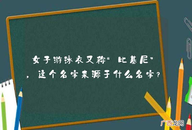 女子游泳衣又称“比基尼”，这个名字来源于什么名字？