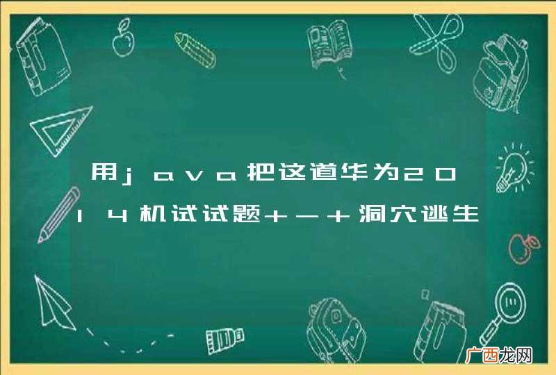 用java把这道华为2014机试试题 - 洞穴逃生,做出来,看看谁写的代码更好?