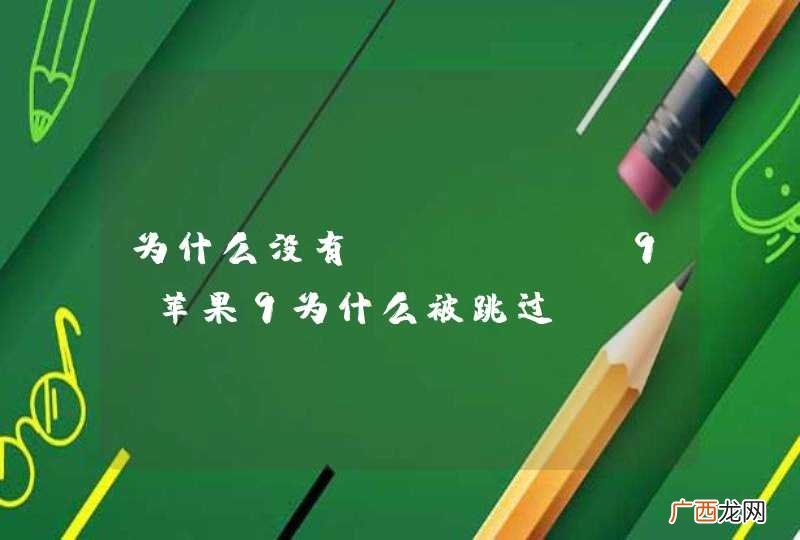 为什么没有iphone9 苹果9为什么被跳过