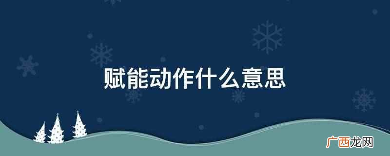 赋能动作是:指为某个主体赋予某种动作和能量