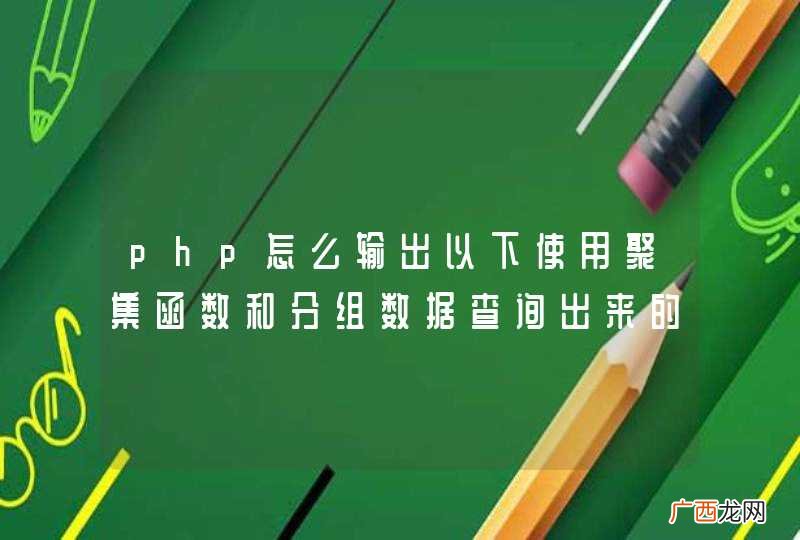 php怎么输出以下使用聚集函数和分组数据查询出来的MySQL查询结果？