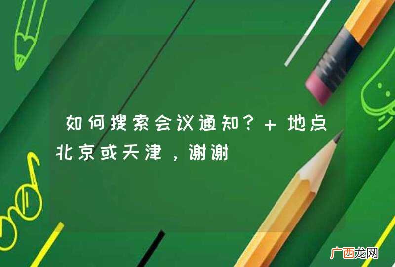 如何搜索会议通知？ 地点北京或天津，谢谢