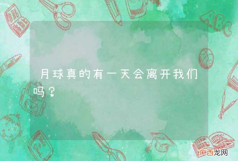 月球真的有一天会离开我们吗?