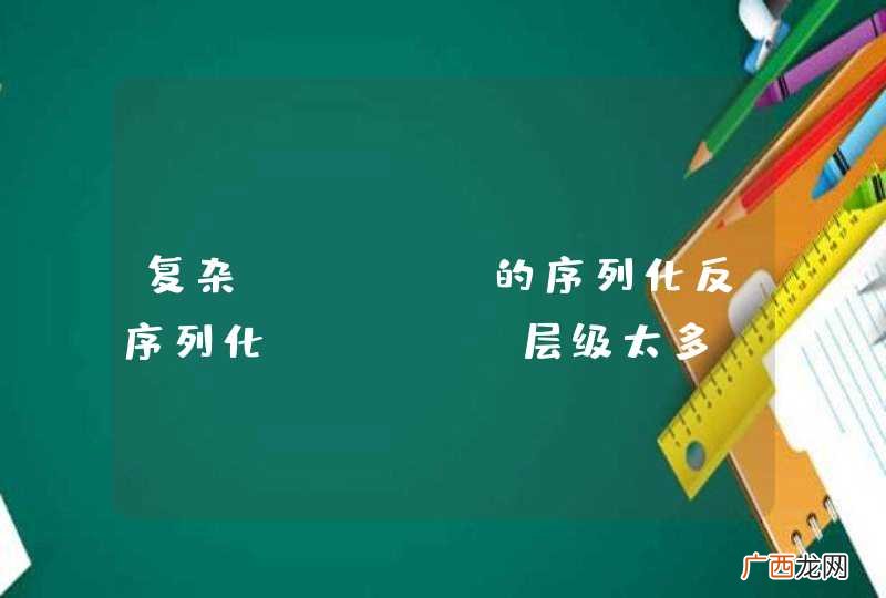 复杂 XML 的序列化反序列化,XML 层级太多,无法反序列化
