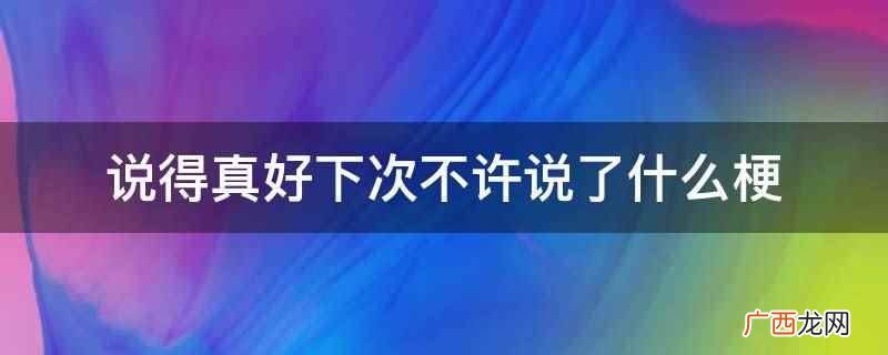 网络用语中是哏的讹字,义笑点、伏笔,或是特别指涉含意或讽刺意 说得真好下次不许说了是什么梗