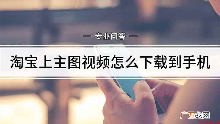淘宝上主图视频怎么下载到手机