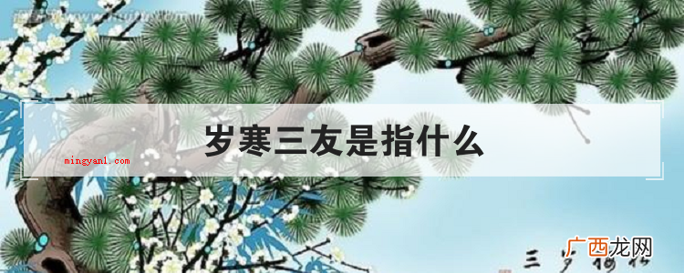经冬不凋 简略回应岁寒三友特指松、竹、梅(迎寒开花) 岁寒三友是指什么