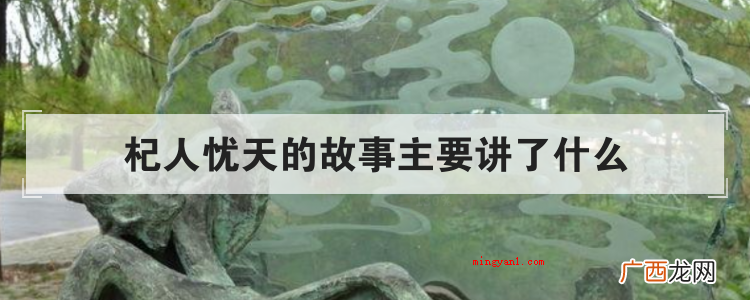 杞人忧天的故事关键讲了哪些? 杞人忧天的故事主要讲了什么