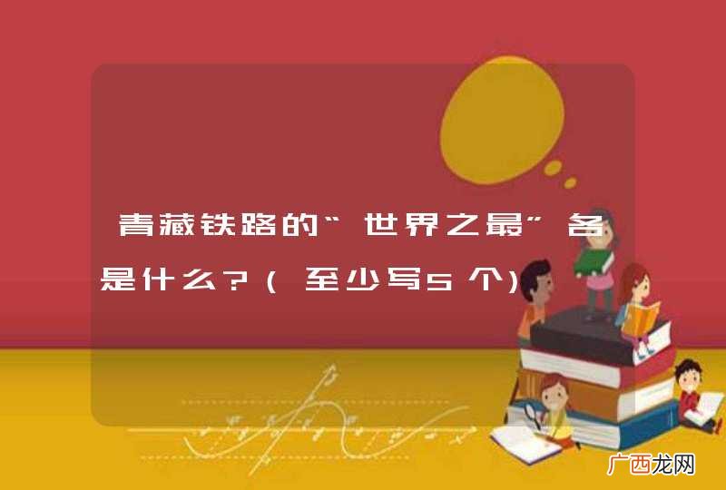 至少写5个 青藏铁路的“世界之最”各是什么?