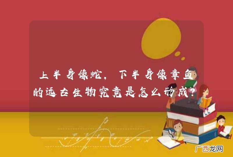上半身像蛇，下半身像章鱼的远古生物究竟是怎么形成？