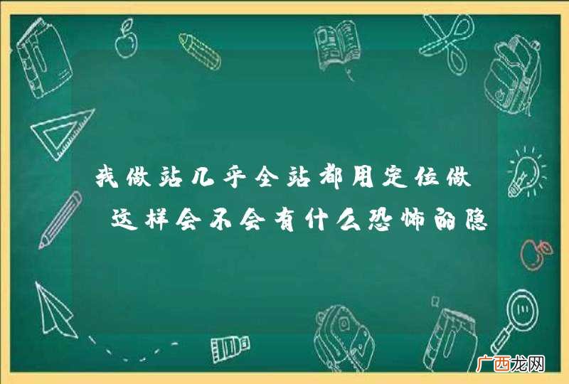 我做站几乎全站都用定位做 这样会不会有什么恐怖的隐患存在?