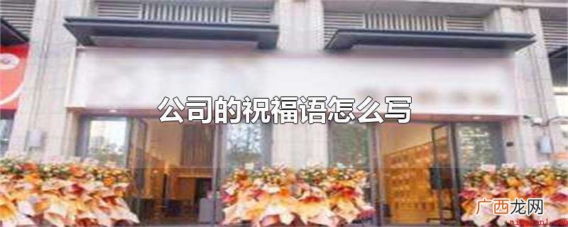 企业的祝福词有:祝福贵司迅猛发展,日胜一日 公司的祝福语怎么写