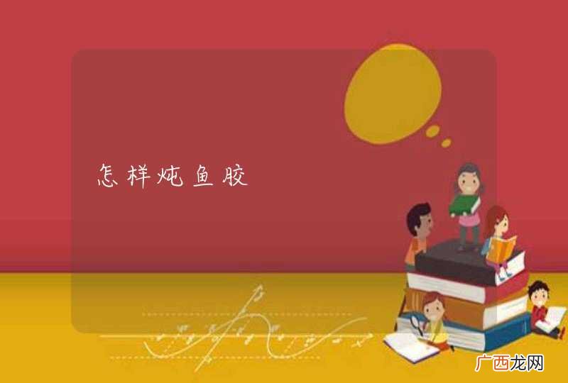 怎样炖鱼胶