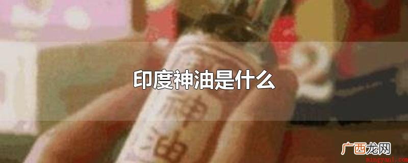 印度神油是一种麻醉药,功效在局部 印度神油是什么