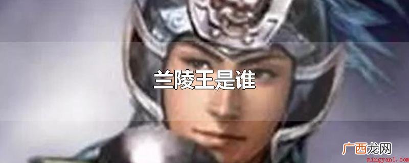 兰陵王指的是高长恭(541 兰陵王是谁
