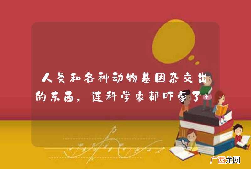 人类和各种动物基因杂交出的东西，连科学家都吓蒙了 是什么电影